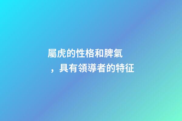 屬虎的性格和脾氣，具有領導者的特征